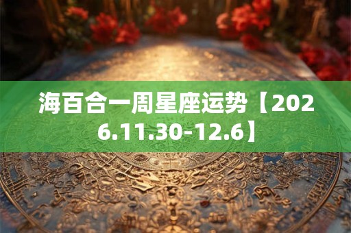 海百合一周星座运势【2026.11.30-12.6】
