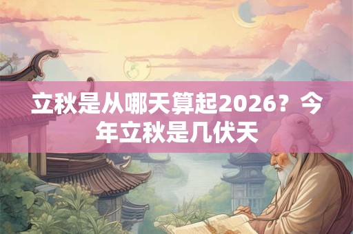 立秋是从哪天算起2026？今年立秋是几伏天