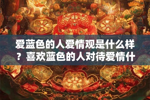 爱蓝色的人爱情观是什么样？喜欢蓝色的人对待爱情什么态度