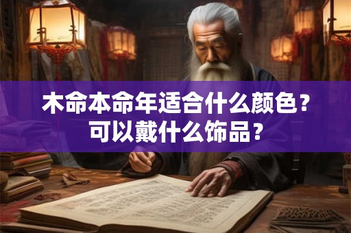 木命本命年适合什么颜色？可以戴什么饰品？