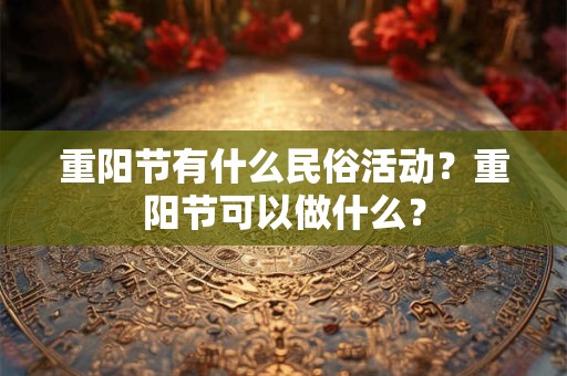 重阳节有什么民俗活动？重阳节可以做什么？