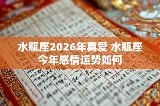 水瓶座2026年真爱 水瓶座今年感情运势如何