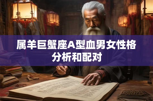 属羊巨蟹座A型血男女性格分析和配对