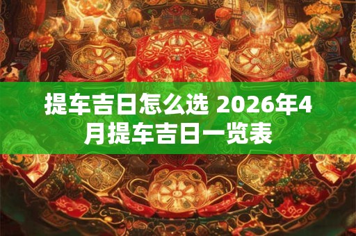 提车吉日怎么选 2026年4月提车吉日一览表