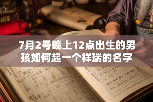 7月2号晚上12点出生的男孩如何起一个祥瑞的名字