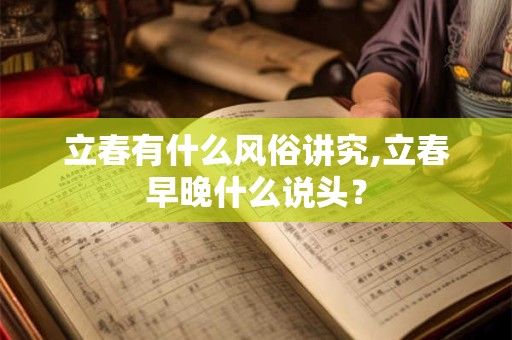 立春有什么风俗讲究,立春早晚什么说头？