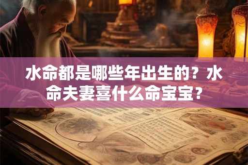 水命都是哪些年出生的？水命夫妻喜什么命宝宝？