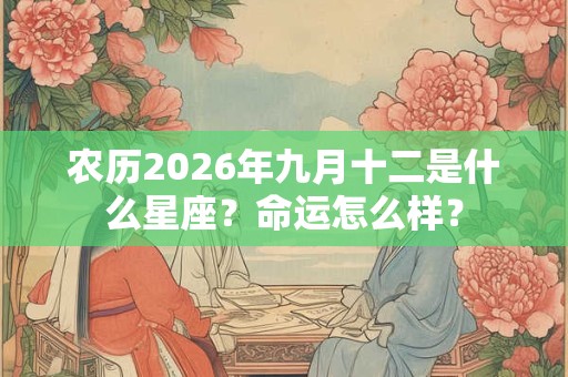 农历2026年九月十二是什么星座？命运怎么样？