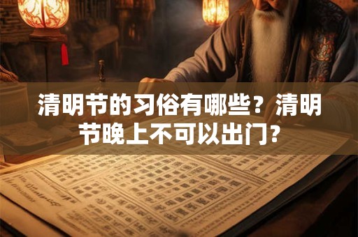 清明节的习俗有哪些？清明节晚上不可以出门？