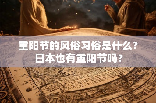 重阳节的风俗习俗是什么?日本也有重阳节吗? 重阳节的风俗习俗是什么?日本也有重阳节吗?