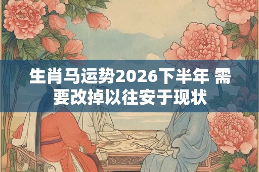 生肖马运势2026下半年 需要改掉以往安于现状