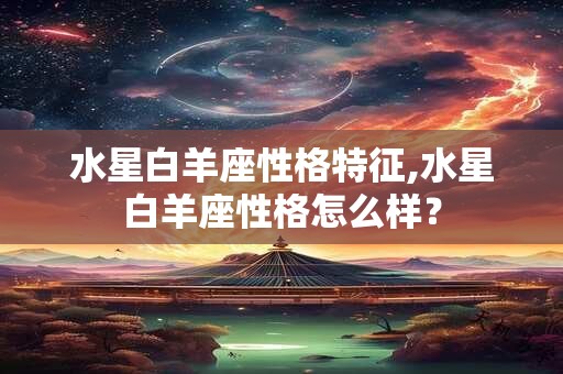 水星白羊座性格特征,水星白羊座性格怎么样？