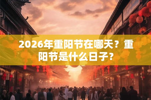 2026年重阳节在哪天？重阳节是什么日子？