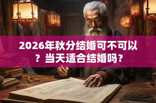 2026年秋分结婚可不可以？当天适合结婚吗？