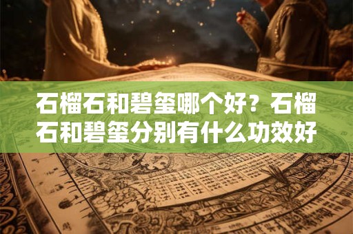 石榴石和碧玺哪个好？石榴石和碧玺分别有什么功效好处