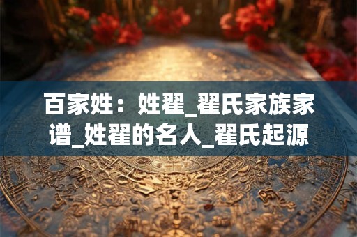 百家姓：姓翟_翟氏家族家谱_姓翟的名人_翟氏起源