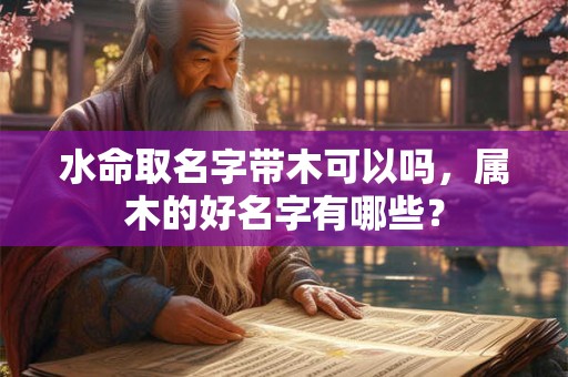 水命取名字带木可以吗，属木的好名字有哪些？