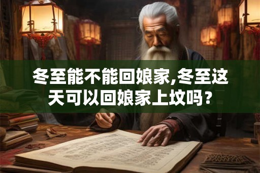 冬至能不能回娘家,冬至这天可以回娘家上坟吗？