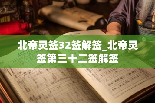 北帝灵签32签解签_北帝灵签第三十二签解签