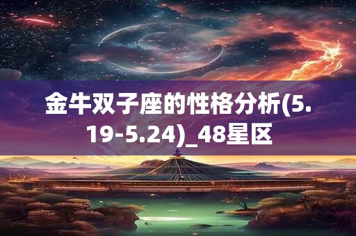 金牛双子座的性格分析(5.19-5.24)_48星区 金牛双子座的性格分析(5.19-5.24)_48星区