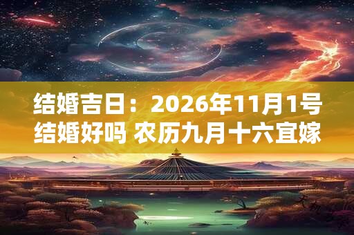 结婚吉日：2026年11月1号结婚好吗 农历九月十六宜嫁娶吗