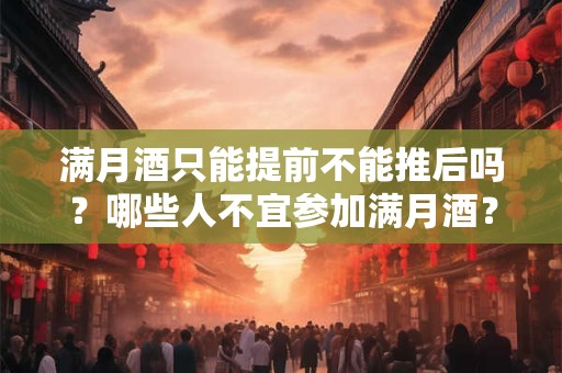 满月酒只能提前不能推后吗？哪些人不宜参加满月酒？