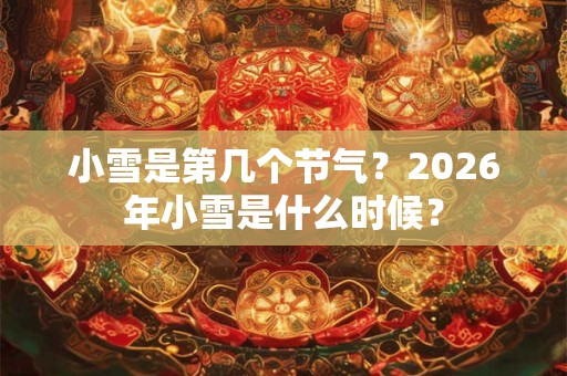 小雪是第几个节气?2026年小雪是什么时候? 小雪是第几个节气?2026年小雪是什么时候?