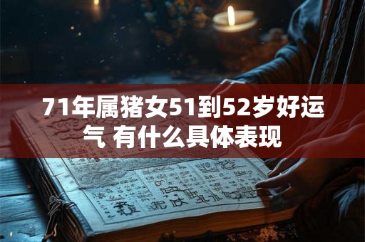 71年属猪女51到52岁好运气 有什么具体表现