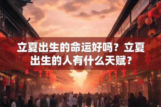 立夏出生的命运好吗？立夏出生的人有什么天赋？