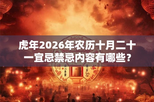 虎年2026年农历十月二十一宜忌禁忌内容有哪些？