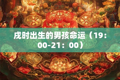 戌时出生的男孩命运（19：00-21：00）