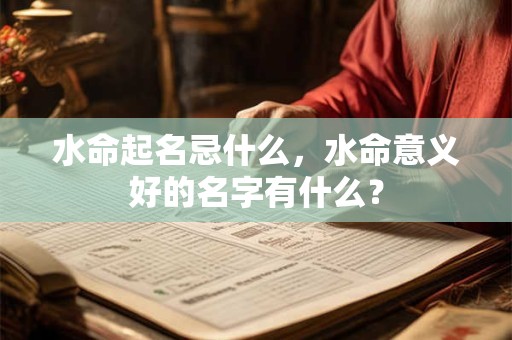 水命起名忌什么，水命意义好的名字有什么？