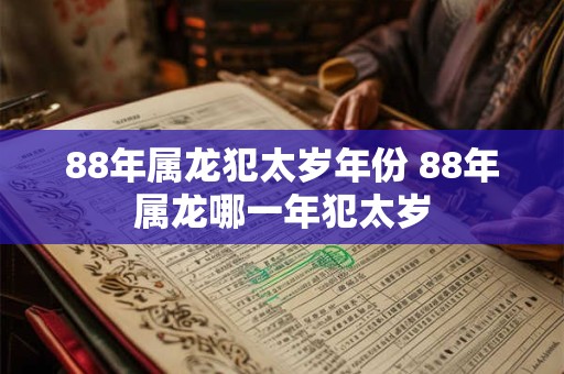 88年属龙犯太岁年份 88年属龙哪一年犯太岁