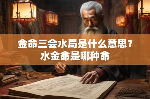金命三会水局是什么意思?水金命是哪种命 金命三会水局是什么意思?水金命是哪种命