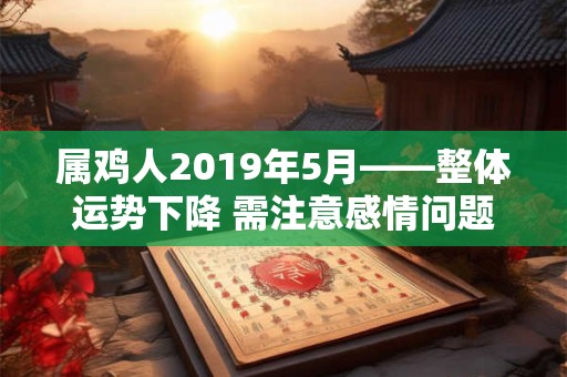 属鸡人2019年5月——整体运势下降 需注意感情问题