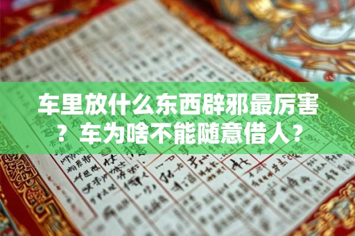 车里放什么东西辟邪最厉害？车为啥不能随意借人？