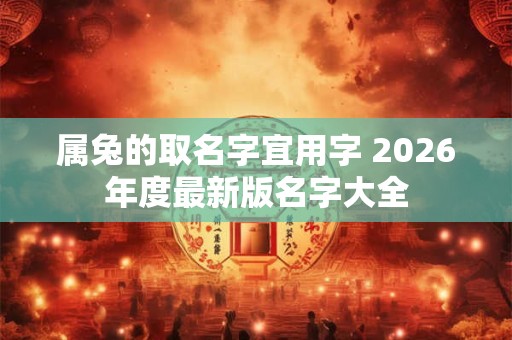 属兔的取名字宜用字 2026年度最新版名字大全