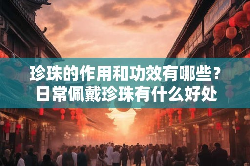 珍珠的作用和功效有哪些？日常佩戴珍珠有什么好处