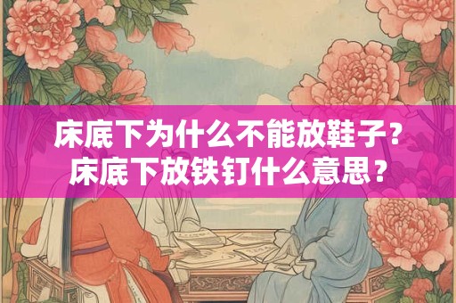 床底下为什么不能放鞋子？床底下放铁钉什么意思？