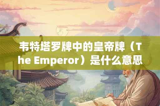 韦特塔罗牌中的皇帝牌（The Emperor）是什么意思？