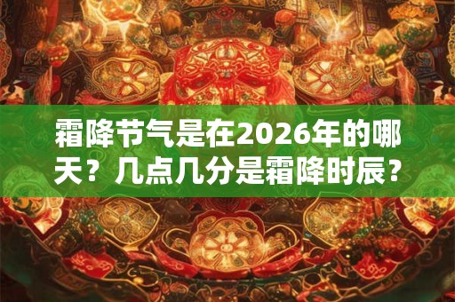霜降节气是在2026年的哪天？几点几分是霜降时辰？