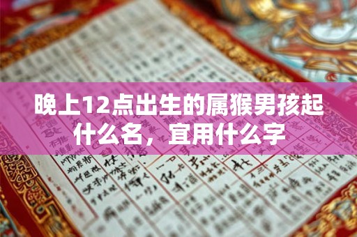 晚上12点出生的属猴男孩起什么名，宜用什么字