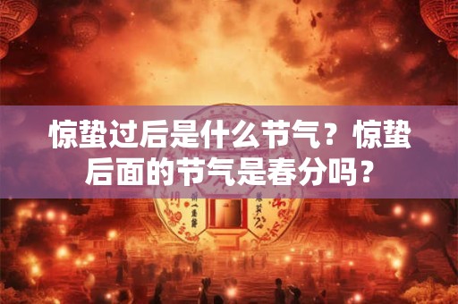 惊蛰过后是什么节气？惊蛰后面的节气是春分吗？