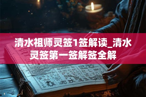 清水祖师灵签1签解读_清水灵签第一签解签全解