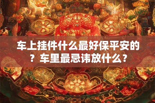车上挂件什么最好保平安的？车里最忌讳放什么？