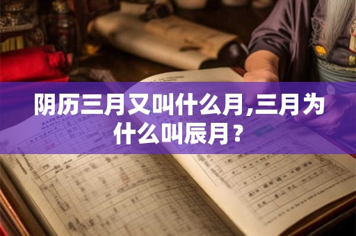 阴历三月又叫什么月,三月为什么叫辰月？