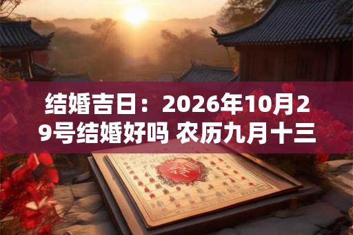 结婚吉日：2026年10月29号结婚好吗 农历九月十三日子如何