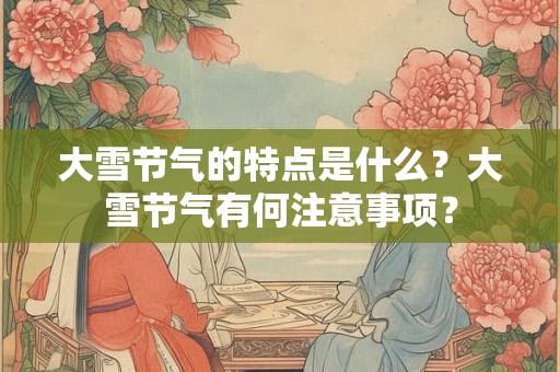 大雪节气的特点是什么？大雪节气有何注意事项？