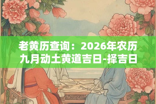 老黄历查询：2026年农历九月动土黄道吉日-择吉日网