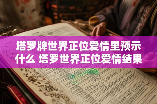 塔罗牌世界正位爱情里预示什么 塔罗世界正位爱情结果
